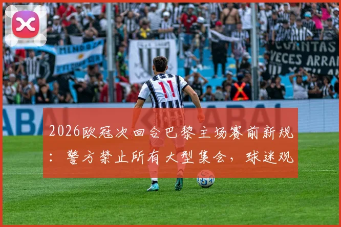 2026欧冠次回合巴黎主场赛前新规:警方禁止所有大型集会,球迷观赛出行必读指南