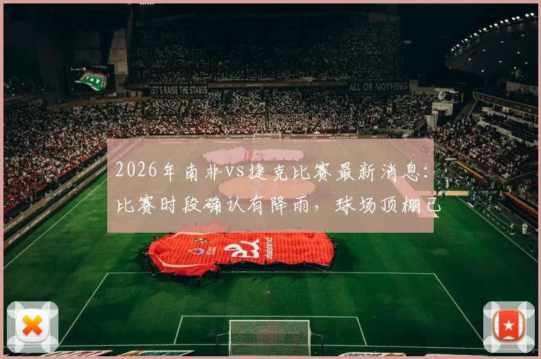 2026年南非vs捷克比赛最新消息：比赛时段确认有降雨，球场顶棚已提前关闭确保赛事进行