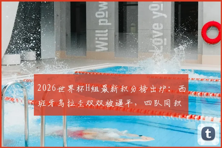 2026世界杯H组最新积分榜出炉：西班牙乌拉圭双双被逼平，四队同积1分，出线形势全解析