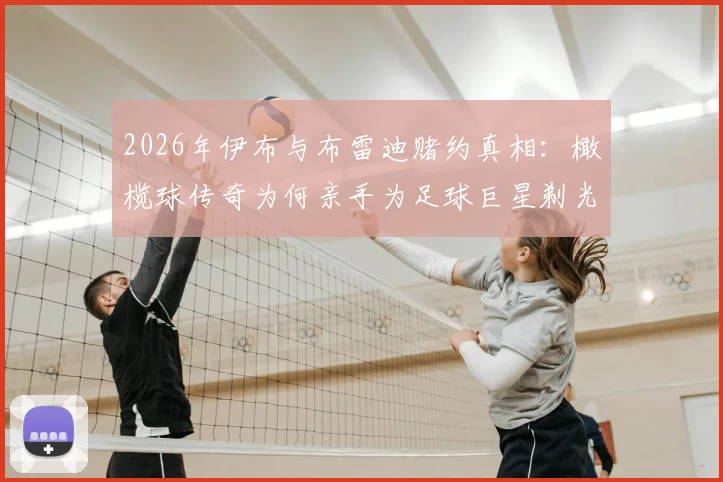 2026年伊布与布雷迪赌约真相:橄榄球传奇为何亲手为足球巨星剃光头?全过程细节曝光