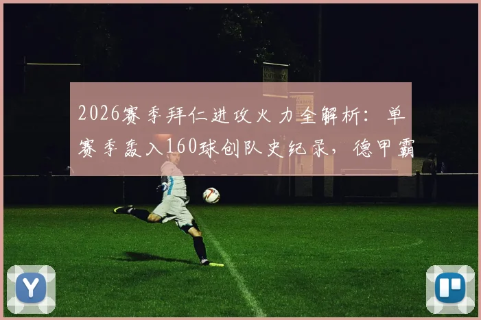 2026赛季拜仁进攻火力全解析：单赛季轰入160球创队史纪录，德甲霸主如何做到？