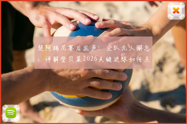 楚阿梅尼赛后发声：全队无人懈怠，详解登贝莱2026关键进球如何点燃更衣室，皇马团队精神深度解析
