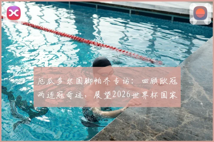 厄瓜多尔国脚帕乔专访:回顾欧冠两连冠奇迹,展望2026世界杯国家队能走多远