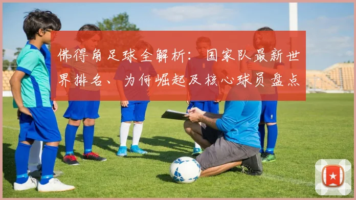 佛得角足球全解析:国家队最新世界排名、为何崛起及核心球员盘点,附2026世界杯前景
