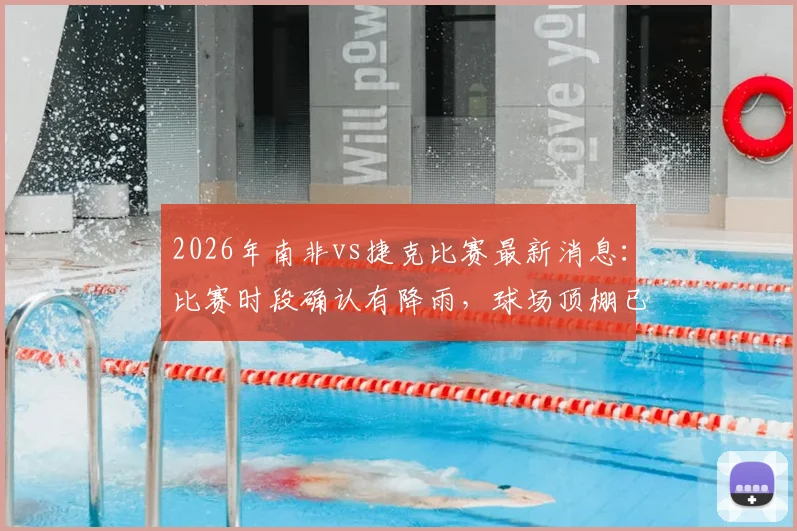 2026年南非vs捷克比赛最新消息：比赛时段确认有降雨，球场顶棚已提前关闭确保赛事进行