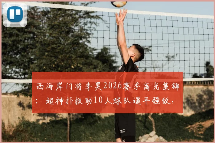 西海岸门将李昊2026赛季高光集锦:超神扑救助10人球队逼平强敌,九轮不败揭秘