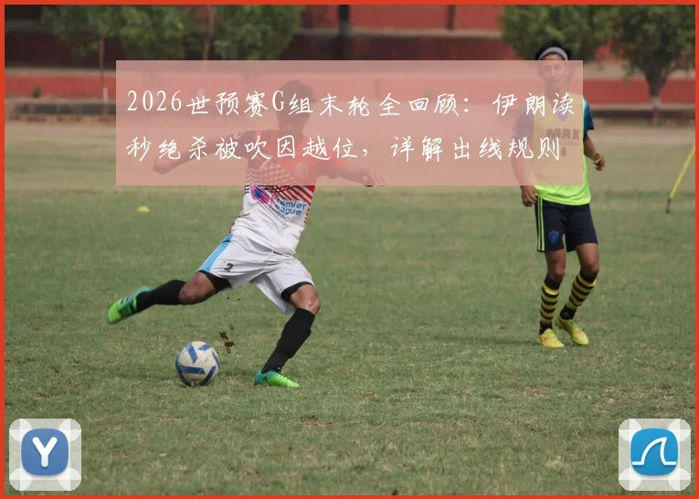 2026世预赛G组末轮全回顾:伊朗读秒绝杀被吹因越位,详解出线规则与比赛关键判罚
