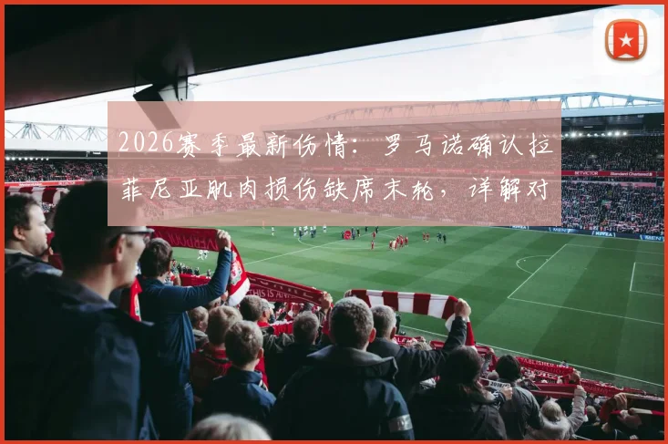 2026赛季最新伤情:罗马诺确认拉菲尼亚肌肉损伤缺席末轮,详解对巴西队影响及康复时间预估
