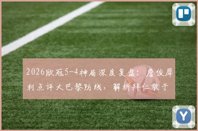 2026欧冠5-4神局深度复盘：詹俊犀利点评大巴黎防线，解析拜仁敢于冒险的致胜战术