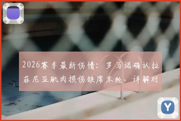 2026赛季最新伤情：罗马诺确认拉菲尼亚肌肉损伤缺席末轮，详解对巴西队影响及康复时间预估