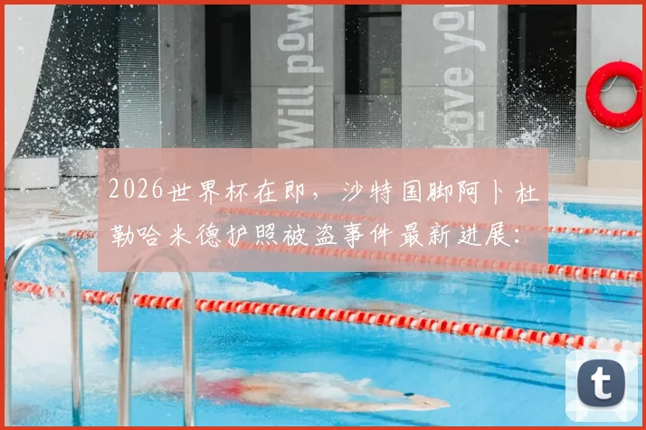 2026世界杯在即，沙特国脚阿卜杜勒哈米德护照被盗事件最新进展：能否正常参赛？