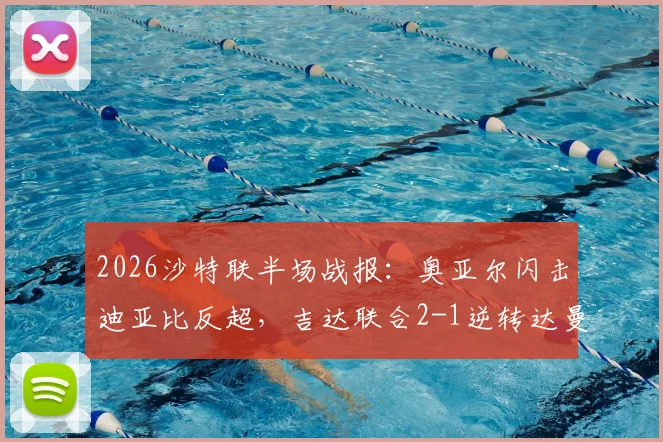 2026沙特联半场战报:奥亚尔闪击迪亚比反超,吉达联合2-1逆转达曼协作,附半场数据与关键镜头回顾
