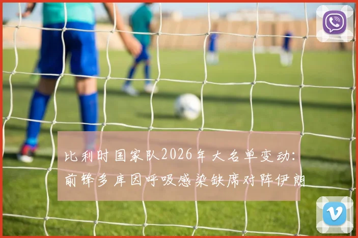 比利时国家队2026年大名单变动：前锋多库因呼吸感染缺席对阵伊朗关键战，详细解析影响与替代人选