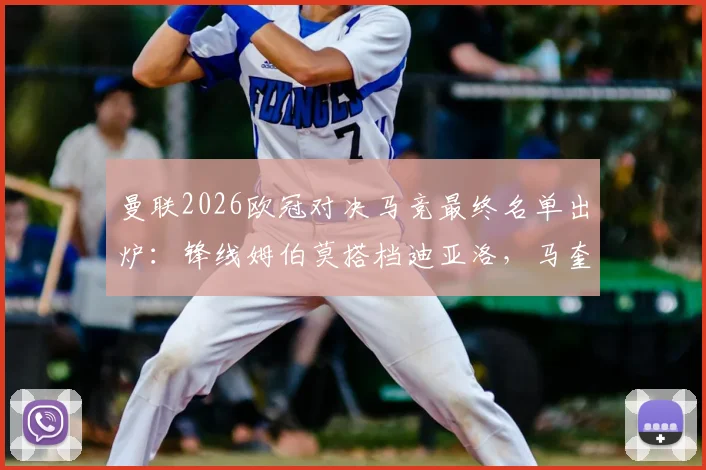 曼联2026欧冠对决马竞最终名单出炉：锋线姆伯莫搭档迪亚洛，马奎尔入选后防引关注
