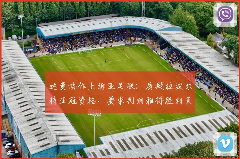 达曼协作上诉亚足联：质疑拉波尔特亚冠资格，要求判利雅得胜利负事件深度追踪